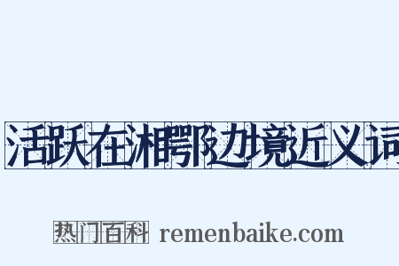 活跃在湘鄂边境近义词是什么意思的图片